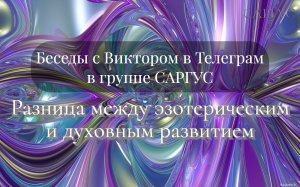 #116 Разница между эзотерическим и духовным развитием. Беседы с Виктором в Телеграм в группе САРГУС.