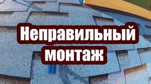 НЕПРАВИЛЬНЫЙ МОНТАЖ ГИБКОЙ ЧЕРЕПИЦЫ