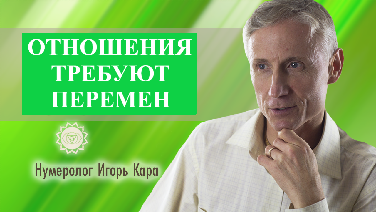 ОТНОШЕНИЯ ТРЕБУЮТ ПЕРЕМЕН - нумеролог Игорь Кара .mp4