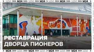 Москвичам рассказали, как прошла реставрация Дворца пионеров на Воробьевых горах - Москва 24