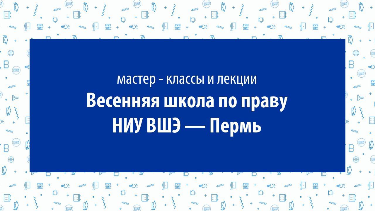 Лекции и мастер-классы на Весенней школе по праву НИУ ВШЭ — Пермь смотреть онлайн