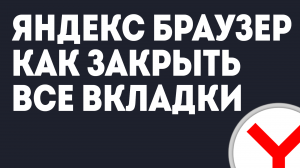 ЯНДЕКС БРАУЗЕР КАК ЗАКРЫТЬ ВСЕ ВКЛАДКИ