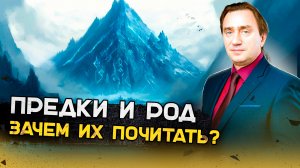 Предки и род - в чем смысл почитания?