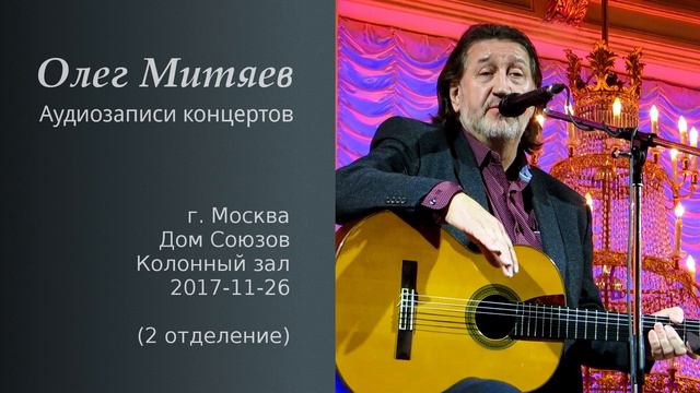 Олег Митяев - Дом Союзов, 2017-11-26, 2 отд. (аудио) смотреть онлайн