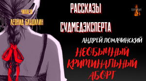 Рассказы Судмедэксперта НЕОБЫЧНЫЙ КРИМИНАЛЬНЫЙ АБОРТ автор Андрей Ломачинский..mp4