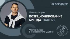 Позиционирование бренда ч2. Лекция Михаила Петрова (агентство BlackRiver). Университет Дубна фев.24