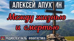 Алексей Апухтин - МЕЖДУ ЖИЗНЬЮ И СМЕРТЬЮ - Радиоспектакль - Фантастика - Бочкарёв, Левашёв и др.