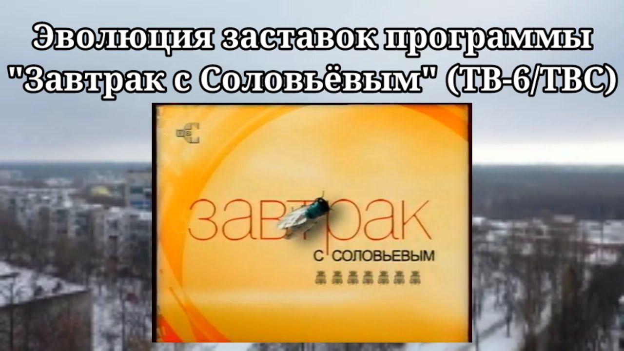 Эволюция заставок программы "Завтрак с Соловьёвым" (ТВ-6/ТВС) смотреть онлайн
