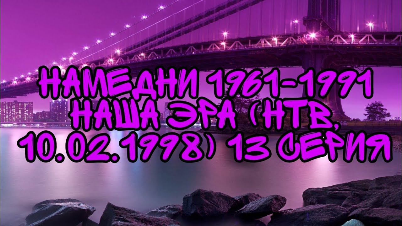 Намедни 1961-1991 Наша Эра (НТВ, 10.02.1998) 13 Серия смотреть онлайн