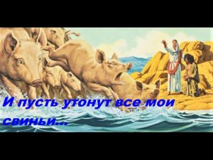 И пусть утонут все мои свиньи, лишь бы Господь был со мной