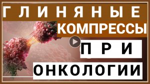 ГЛИНЯНЫЕ КОМПРЕССЫ ПРИ ОНКОЛОГИИ.mp4