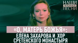 «О, МАТЕРЬ БОЖЬЯ»: ХОР СРЕТЕНСКОГО МОНАСТЫРЯ И ЕЛЕНА ЗАХАРОВА. НАШИ ЛЮБИМЫЕ ПЕСНИ