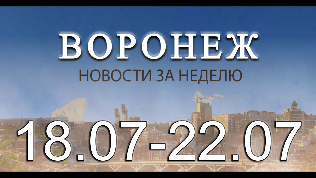 Новости Воронежа (18 июля - 22 июля)