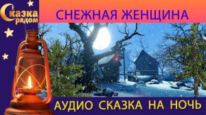 СКАЗКА РЯДОМ|СНЕЖНАЯ ЖЕНЩИНА|СКАЗКИ НАРОДОВ МИРА|СКАЗКИ НА НОЧЬ