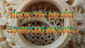 Искусство резьбы европейских мастеров  *