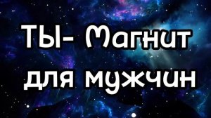 ТЫ - МАГНИТ ДЛЯ МУЖЧИН. МОЩНЫЙ САБЛИМИНАЛ.