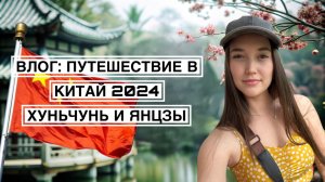 ВЛОГ： ПУТЕШЕСТВИЕ В КИТАЙ 2024｜ХУНЬЧУНЬ И ЯНЦЗЫ