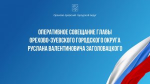 Оперативное совещание главы Орехово-Зуевского округа Руслана Заголовацкого (от 28.11.2023)