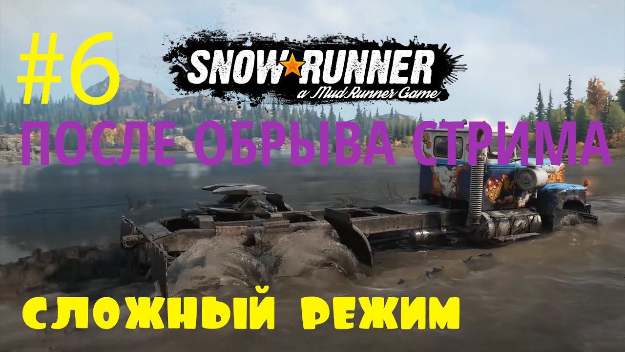 SnowRunner | Сложный режим | Стрим #6 | ПОСЛЕ ОБРЫВА СТРИМА
