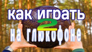 Как играть на глюкофоне руками (Урок №2, звукоизвлечение, техники игры)