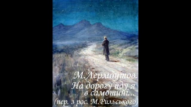 НА ДОРОГУ ЙДУ Я В САМОТИНІ. М.Лермонтов. Переклад з рос. М.Рильського. смотреть онлайн