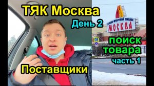ТЯК МОСКВА и Поставщики. Где закупать товар? Наша поездка. ч.1