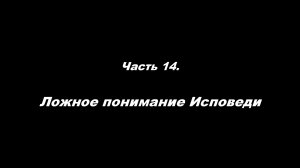 Традиционные ошибки новоначальных.
Часть 14. Ложное понимание Исповеди