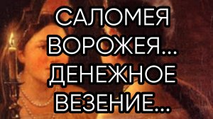 СОЛОМЕЯ ВОРОЖЕЯ...ДЕНЕЖНОЕ ВЕЗЕНИЕ...ДЛЯ ВСЕХ...