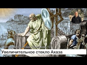 Увеличительное стекло Ахаза. Книга пророка Исаии. Проповедь 12