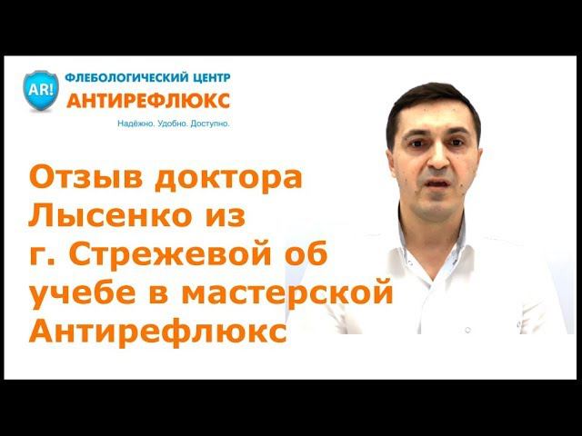 Отзыв доктора Лысенко из г. Стрежевой об учебе по флебологии в мастерской Антирефлюкс смотреть онлайн