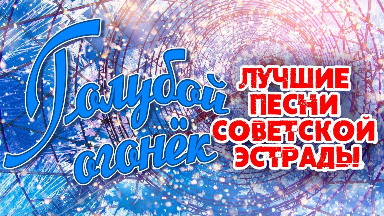 ГОЛУБОЙ ОГОНЁК - ЛУЧШИЕ ПЕСНИ СОВЕТСКОЙ ЭСТРАДЫ