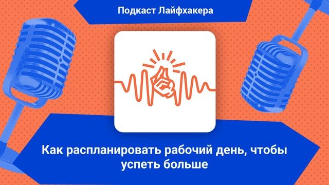 Как распланировать рабочий день, чтобы успеть больше | Подкаст Лайфхакера