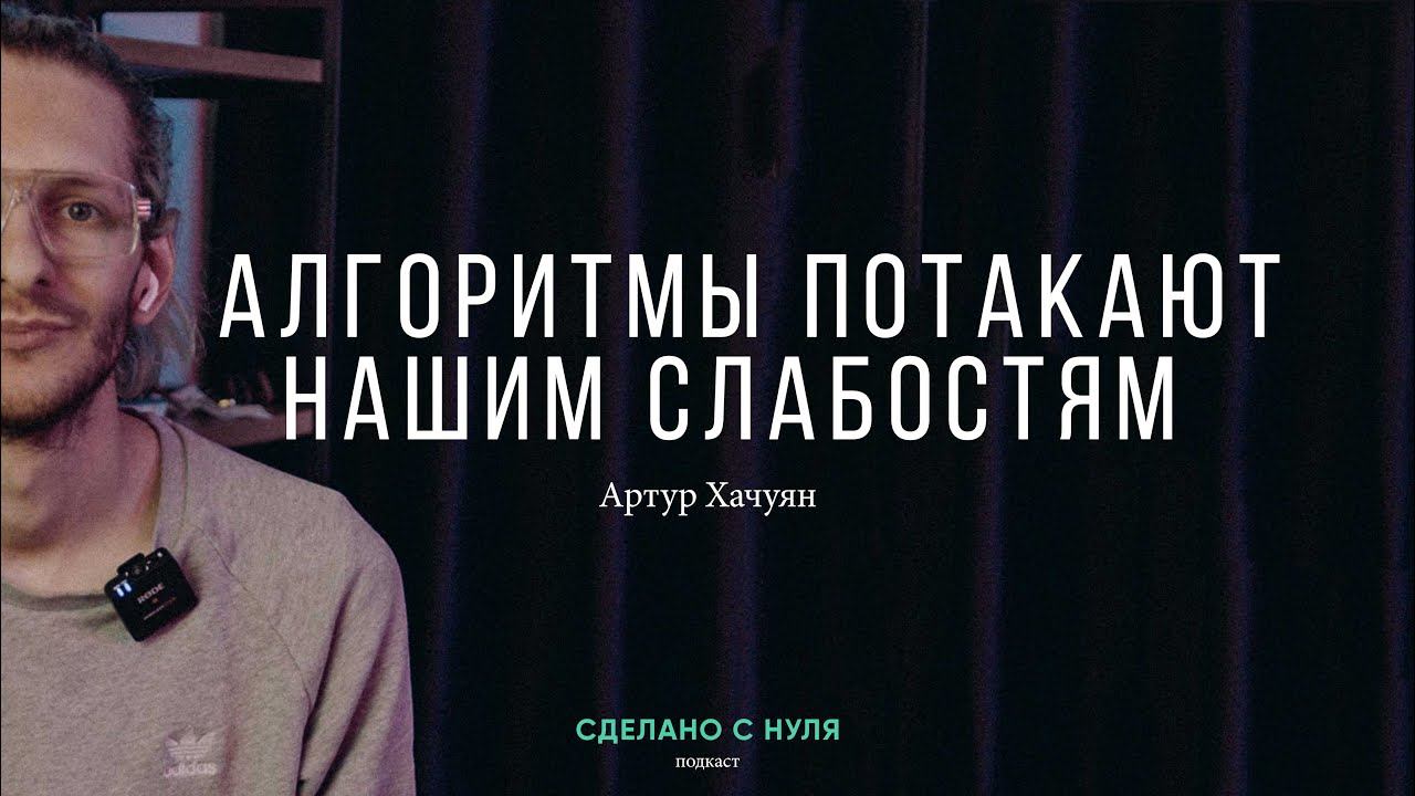 Артур Хачуян – алгоритмы потакают нашим слабостям / "Сделано с нуля" подкаст 072 смотреть онлайн