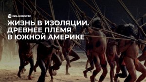 Жизнь в изоляции. Древнее племя в Южной Америке