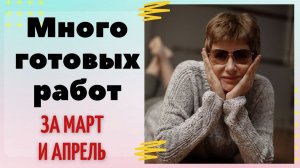 МНОГО готовых работ за март и апрель