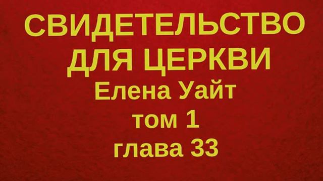 СВИДЕТЕЛЬСТВО ДЛЯ ЦЕРКВИ Елена Уайт ТОМ 1 ГЛАВА33 смотреть онлайн