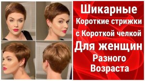 Шикарные Короткие стрижки с Короткой челкой для Женщин разного возраста