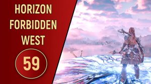 ПРОХОЖДЕНИЕ - HORIZON FORBIDDEN WEST - ЧАСТЬ 59