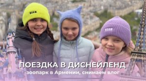 ПОЕЗДКА В ДИСНЕЙЛЕНД | ЗООПАРК В АРМЕНИИ | ВЛОГ