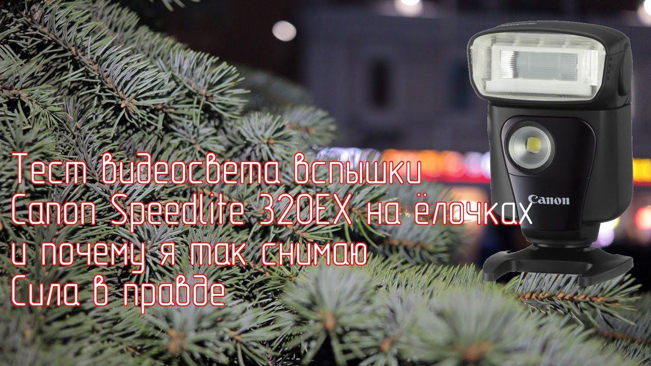 Тест видеосвета вспышки Canon Speedlite 320EX на ёлочках и почему я так снимаю. Сила в правде. смотреть онлайн
