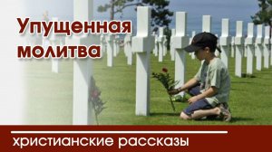 Упущенная молитва - ИНТЕРЕСНЫЙ ХРИСТИАНСКИЙ РАССКАЗ | Христианские рассказы