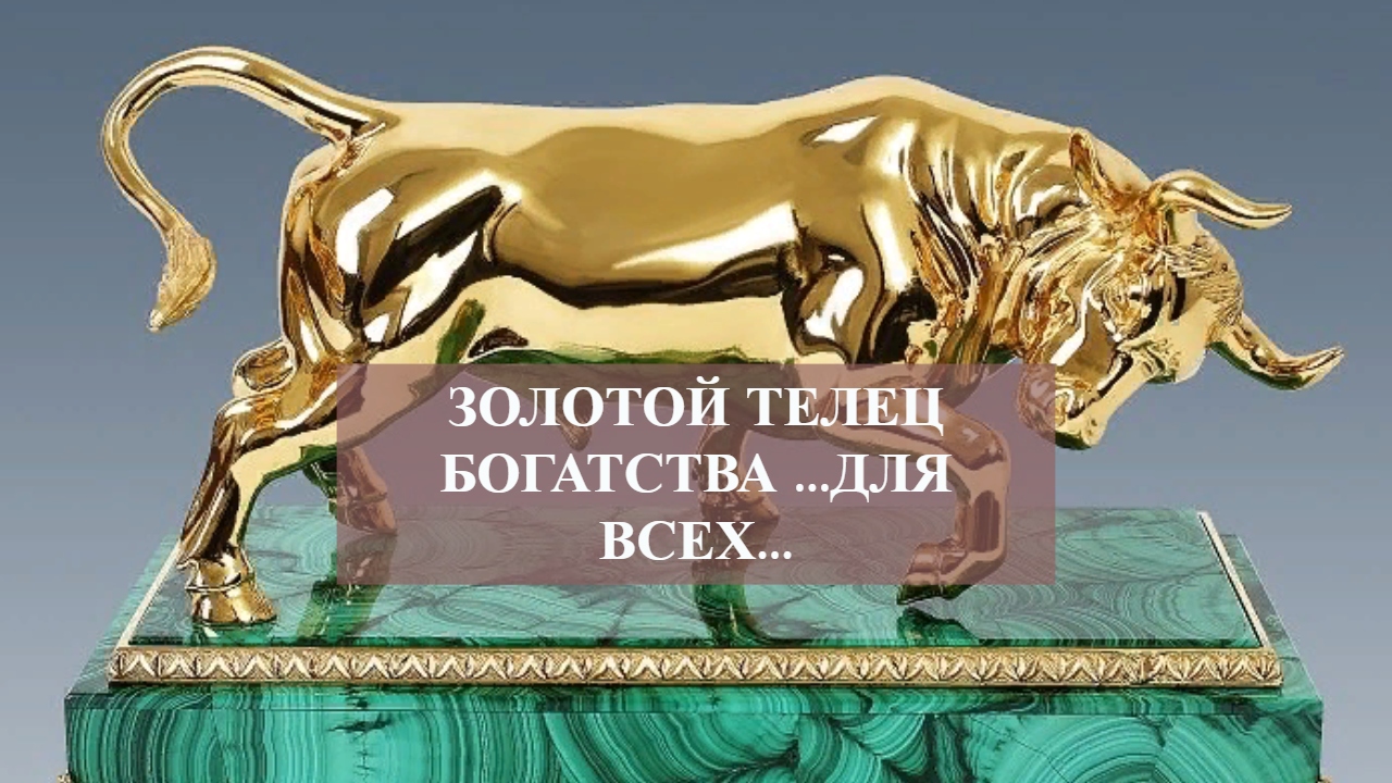 ЗОЛОТОЙ ТЕЛЕЦ БОГАТСТВА ...ДЛЯ ВСЕХ....mp4 смотреть онлайн
