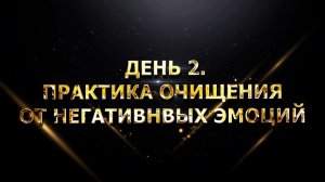 ДЕНЬ 2. ПРАКТИКА ОЧИЩЕНИЯ ОТ НЕГАТИВНВЫХ ЭМОЦИЙ