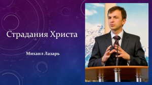Михаил Лазарь - проповедь "Страдания Христа"