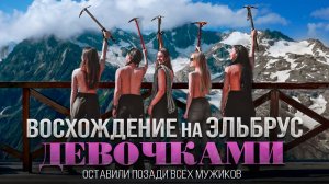Восхождение на Эльбрус девочками. Обошли всех мужчин на склоне