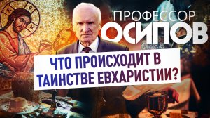 ПРОФЕССОР ОСИПОВ: ЧТО ПРОИСХОДИТ В ТАИНСТВЕ ЕВХАРИСТИИ?