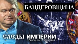 БАНДЕРОВЩИНА. СЛЕДЫ ИМПЕРИИ С АРКАДИЕМ МАМОНТОВЫМ
