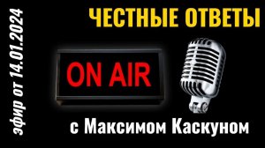 Честные ответы с Максимом Каскуном выпуск от 14 января 2024