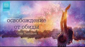 Медитация Освобождение от обиды. Олег Гадецкий
