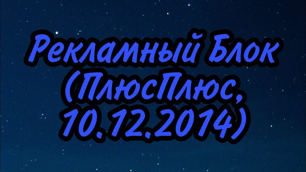 Рекламный Блок (ПлюсПлюс, 10.12.2014) смотреть онлайн